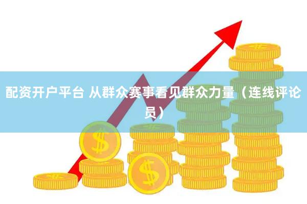 配资开户平台 从群众赛事看见群众力量（连线评论员）