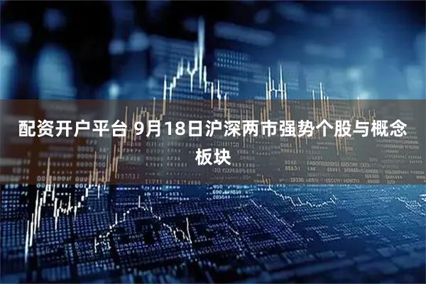 配资开户平台 9月18日沪深两市强势个股与概念板块