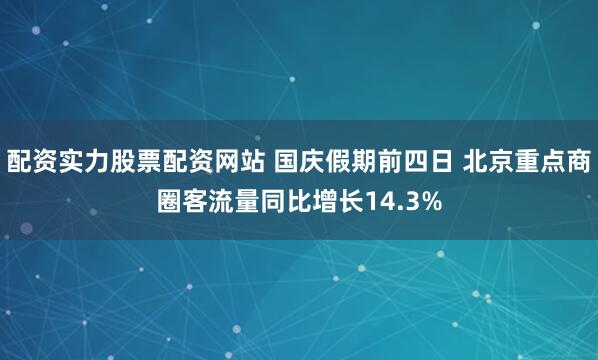 配资实力股票配资网站 国庆假期前四日 北京重点商圈客流量同比增长14.3%